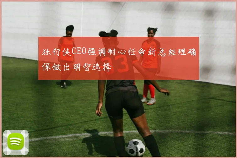 独行侠CEO强调耐心任命新总经理确保做出明智选择