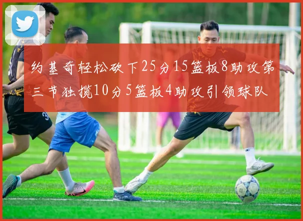 约基奇轻松砍下25分15篮板8助攻第三节独揽10分5篮板4助攻引领球队反击