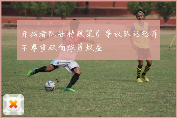 开拓者队独特政策引争议队记怒斥不尊重双向球员权益