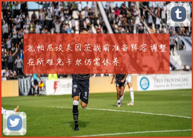 孔帕尼谈美因茨战前准备阵容调整在所难免卡尔仍需休养